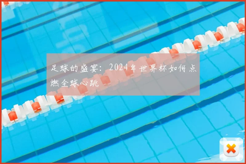 足球的盛宴：2024年世界杯如何点燃全球心跳