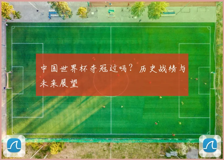 中国世界杯夺冠过吗？历史战绩与未来展望