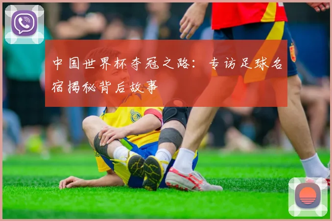 中国世界杯夺冠之路：专访足球名宿揭秘背后故事