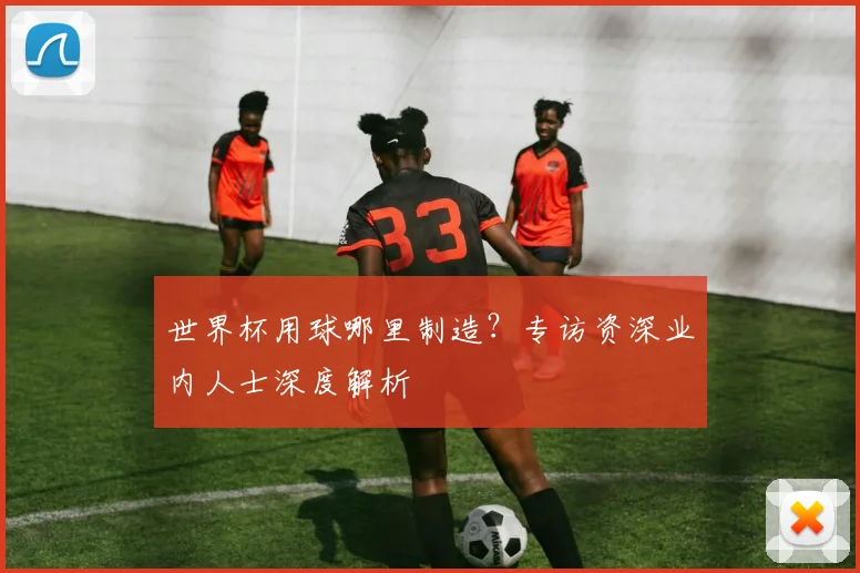 世界杯用球哪里制造?专访资深业内人士深度解析