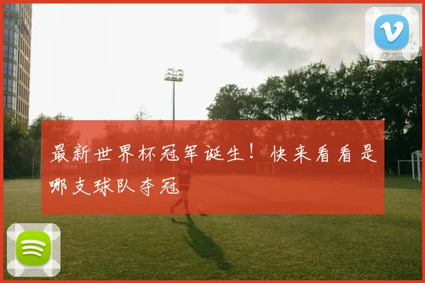最新世界杯冠军诞生！快来看看是哪支球队夺冠