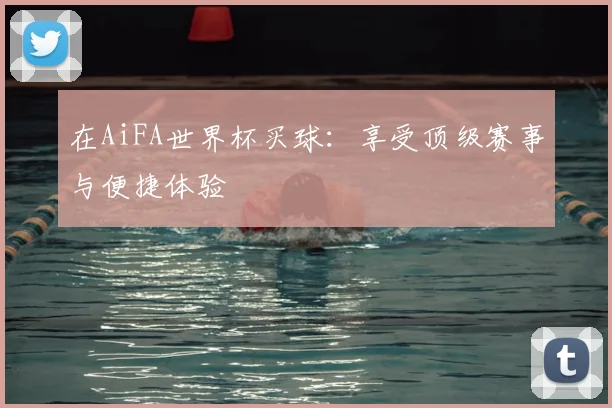 在AiFA世界杯买球：享受顶级赛事与便捷体验