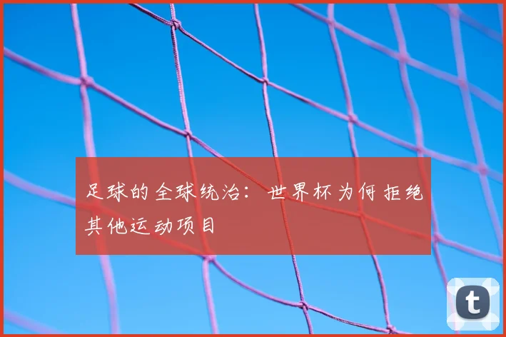 足球的全球统治：世界杯为何拒绝其他运动项目
