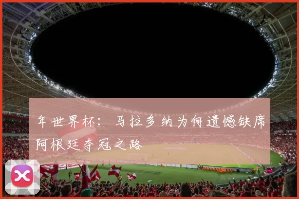 年世界杯：马拉多纳为何遗憾缺席阿根廷夺冠之路