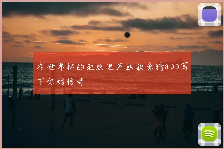 在世界杯的狂欢里用这款竞猜app写下你的传奇