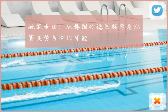独家专访：从韩国对德国赔率看比赛走势与冷门可能