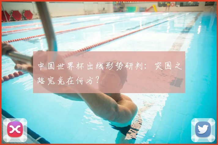 中国世界杯出线形势研判：突围之路究竟在何方？