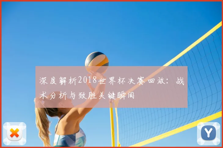 深度解析2018世界杯决赛回放：战术分析与致胜关键瞬间