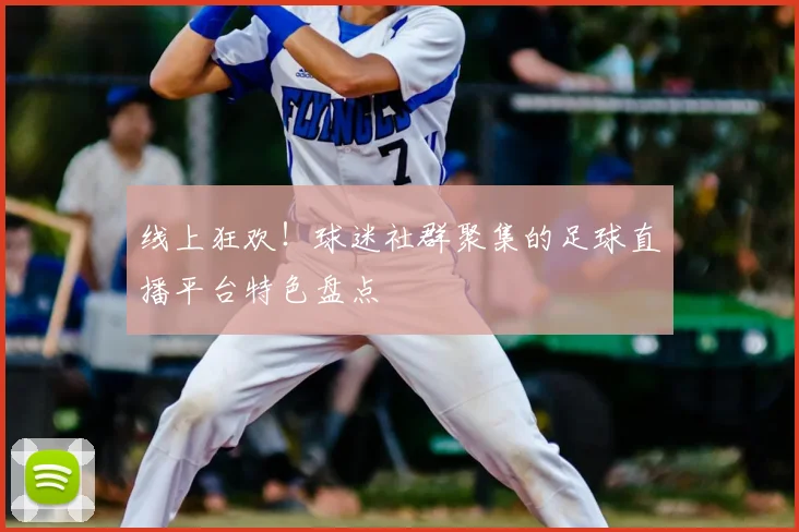 线上狂欢！球迷社群聚集的足球直播平台特色盘点