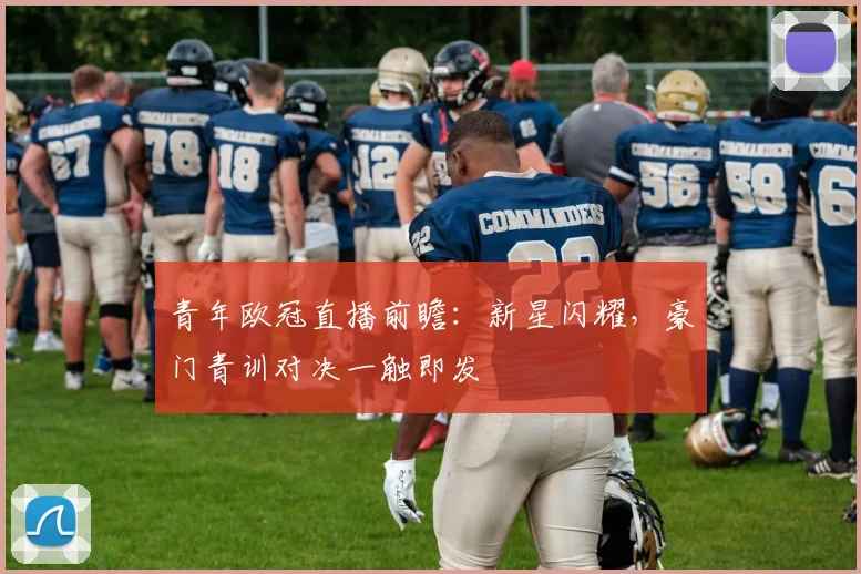 青年欧冠直播前瞻：新星闪耀，豪门青训对决一触即发