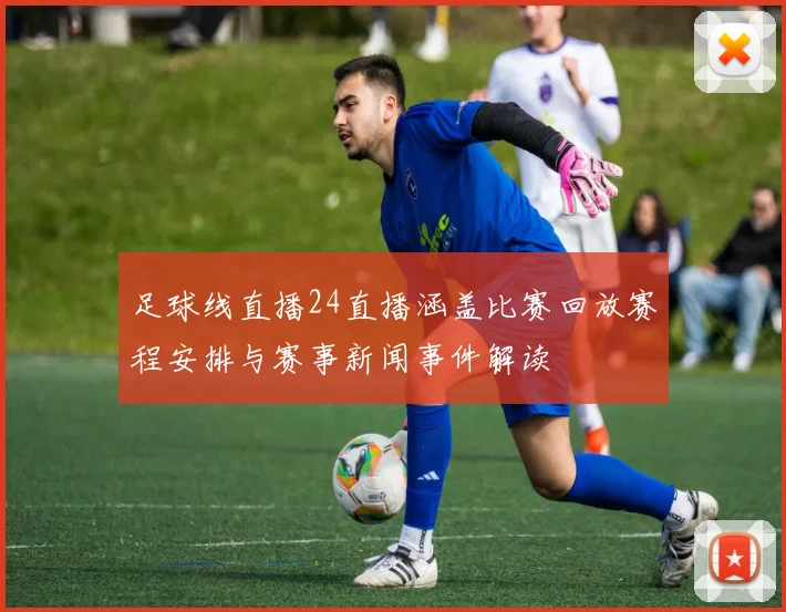 足球线直播24直播涵盖比赛回放赛程安排与赛事新闻事件解读