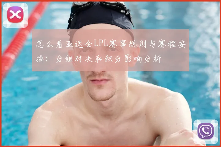 怎么看亚运会LPL赛事规则与赛程安排：分组对决和积分影响分析