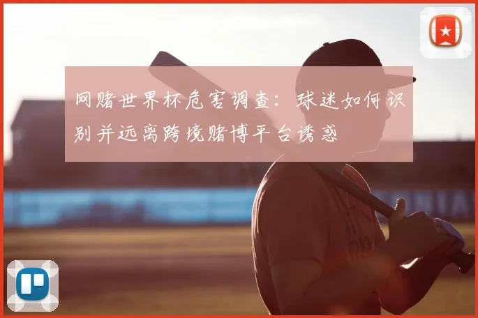 网赌世界杯危害调查：球迷如何识别并远离跨境赌博平台诱惑