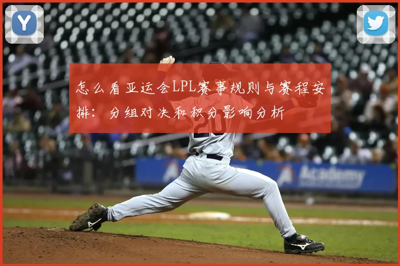 怎么看亚运会LPL赛事规则与赛程安排：分组对决和积分影响分析