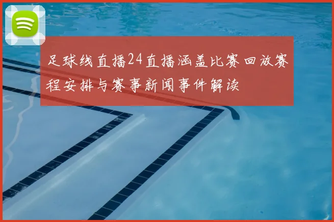 足球线直播24直播涵盖比赛回放赛程安排与赛事新闻事件解读